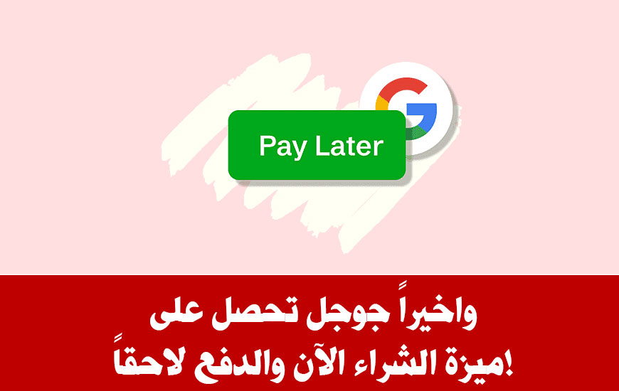 وأَخيراً جوجل تحصل على ميزة الشراء الآن والدفع لاحقاً!