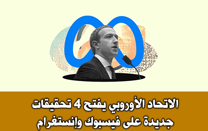 الاتحاد الأوروبي يفتح 4 تحقيقات جديدة على فيسبوك وإنستغرام